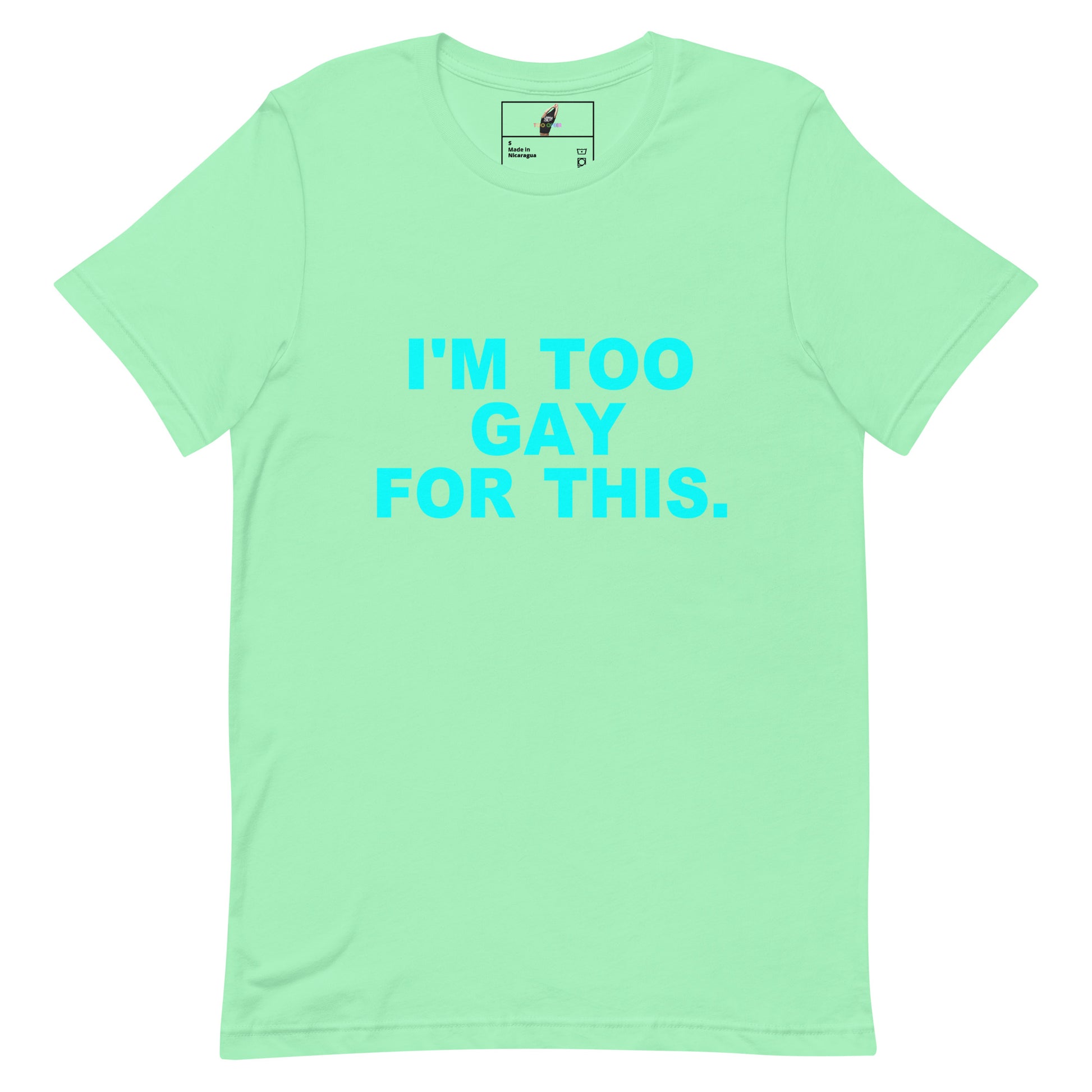 A mint green short-sleeve t-shirt with the phrase 'I'M TOO GAY FOR THIS.' printed in bright cyan text across the chest, displayed flat against a solid white background.