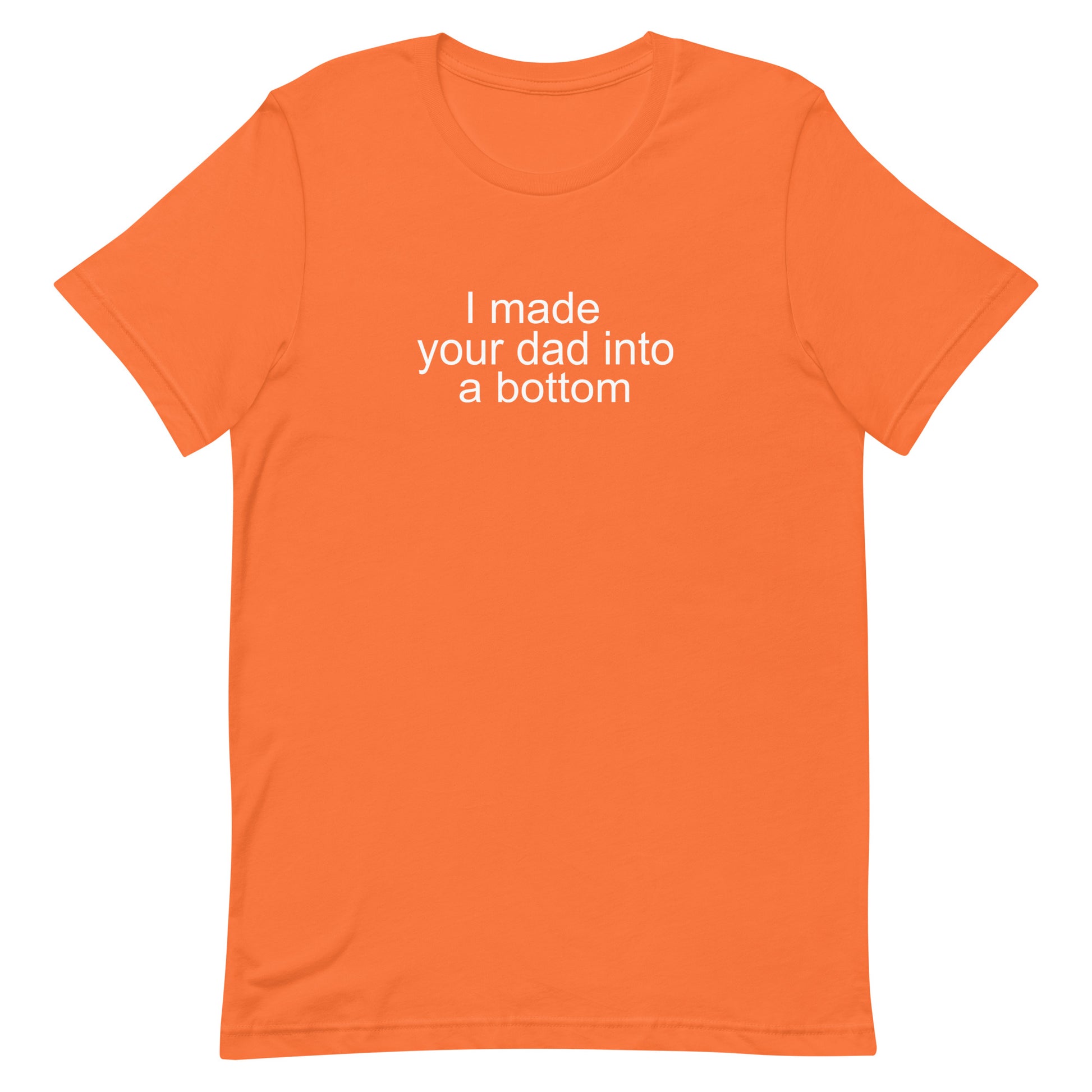I Made Your Dad Into A Bottom T Shirt - Orange