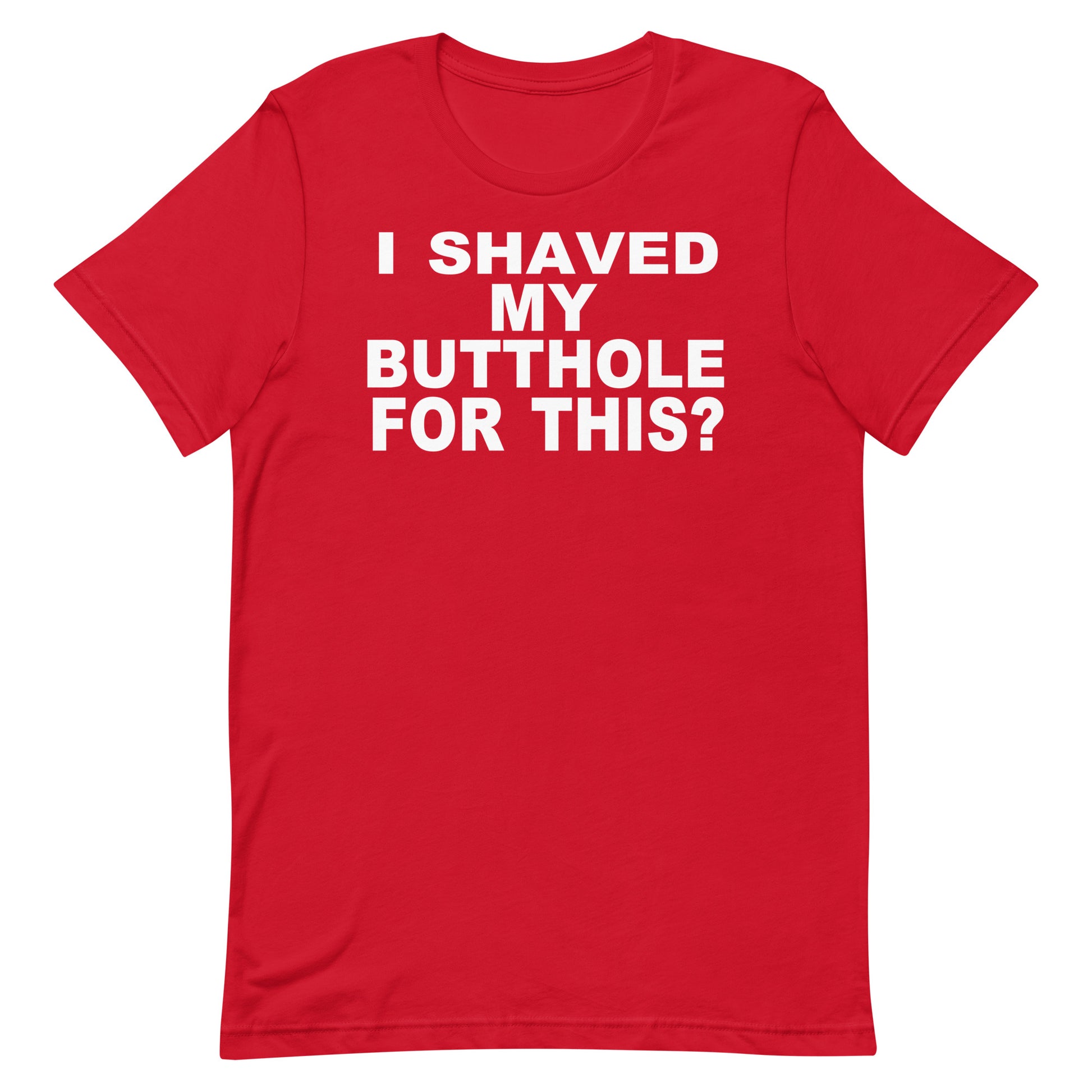 A red short-sleeve crewneck t-shirt with bold white text on the chest reading 'I SHAVED MY BUTTOLE FOR THIS?', displayed flat against a plain white background.