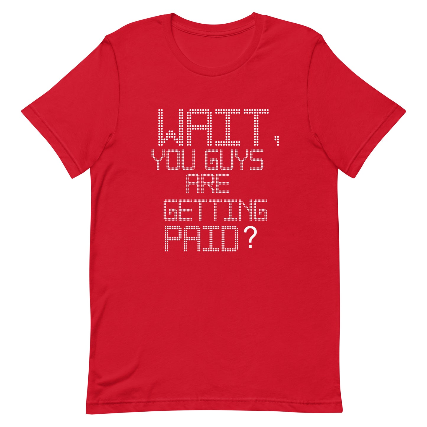 A red short-sleeve crewneck t-shirt with a white dotted pixel-style text graphic on the front reading 'WAIT, YOU GUYS ARE GETTING PAID?'.