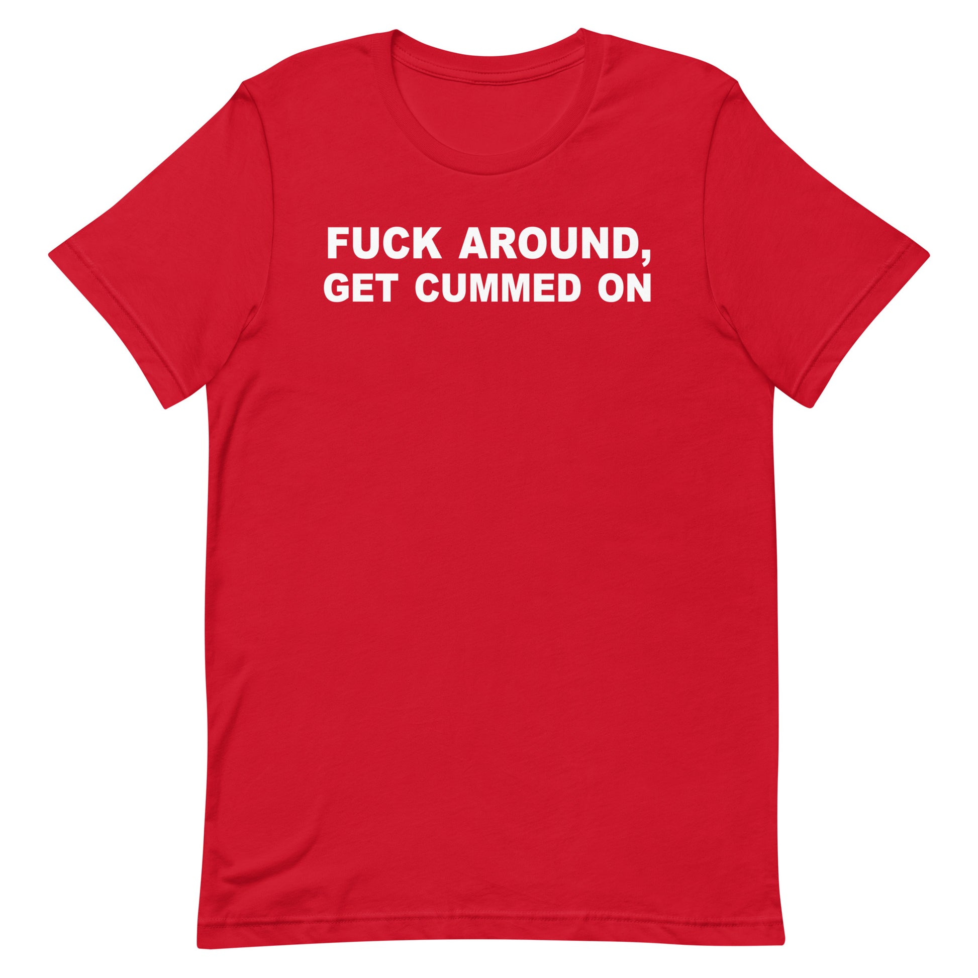 A red short-sleeve crewneck t-shirt with the phrase 'FUCK AROUND, GET CUMMED ON' printed in bold white capital letters across the chest, displayed on a solid white background.