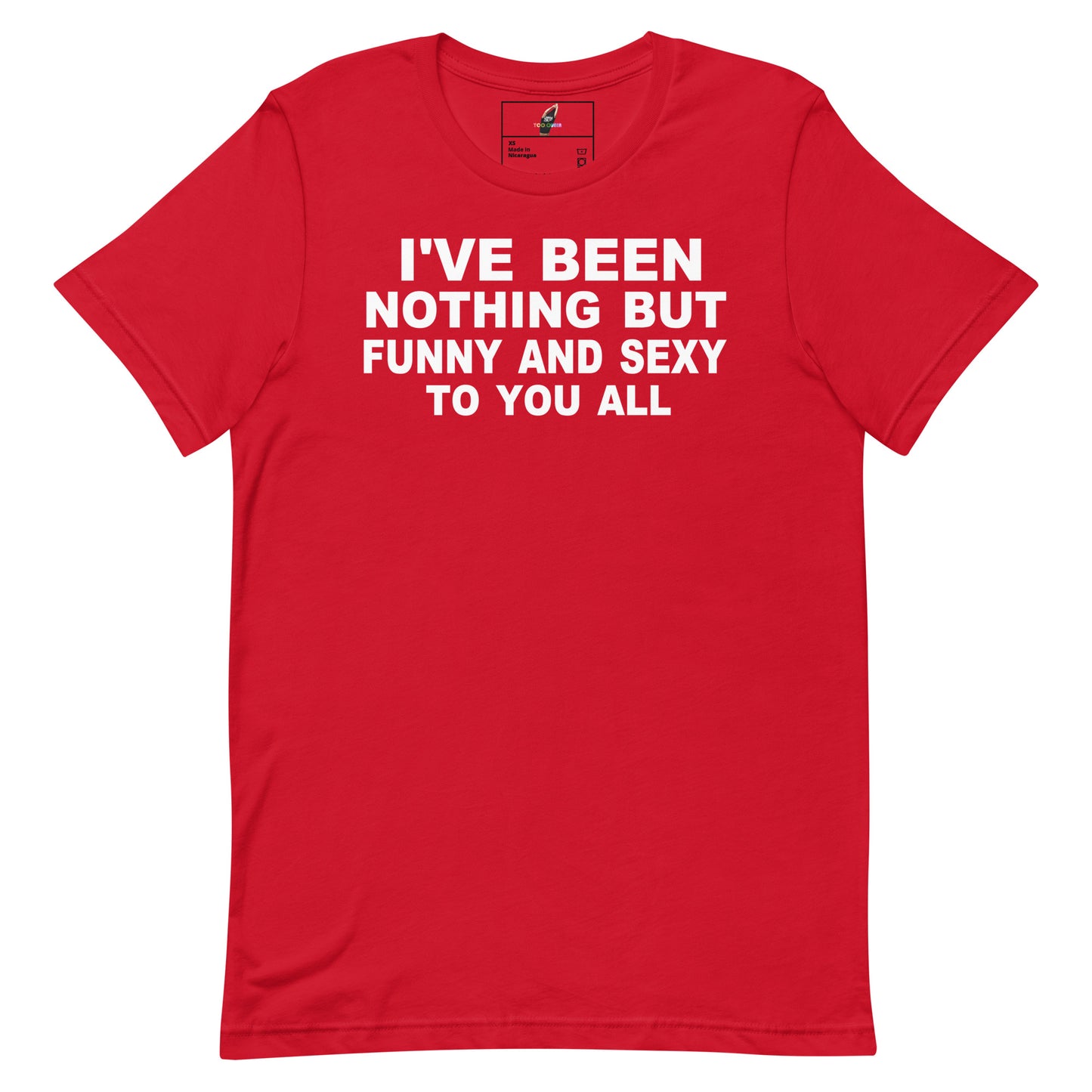 A red short-sleeve crewneck t-shirt with bold white text on the front reading 'I'VE BEEN NOTHING BUT FUNNY AND SEXY TO YOU ALL'.