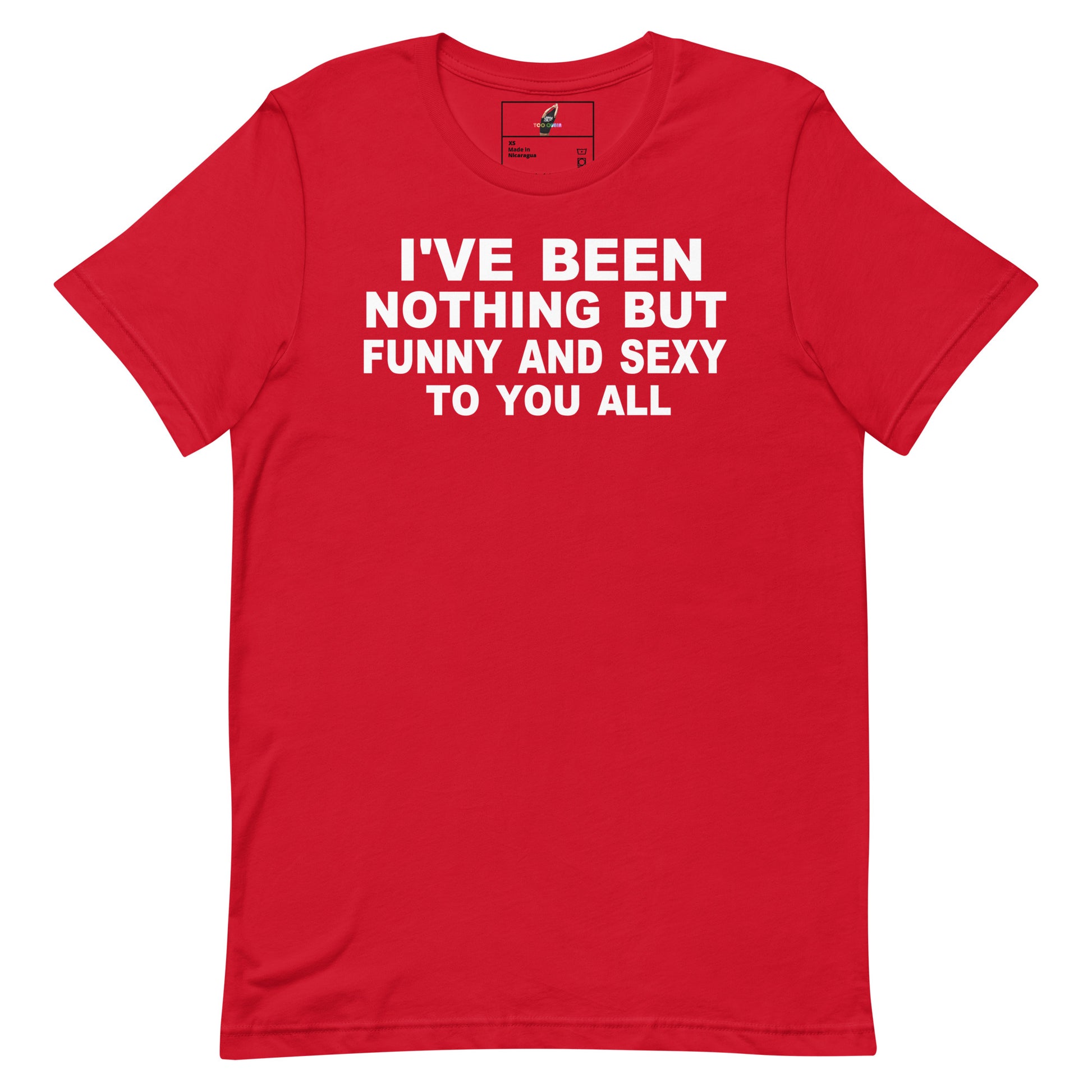 A red short-sleeve crewneck t-shirt with bold white text on the front reading 'I'VE BEEN NOTHING BUT FUNNY AND SEXY TO YOU ALL'.