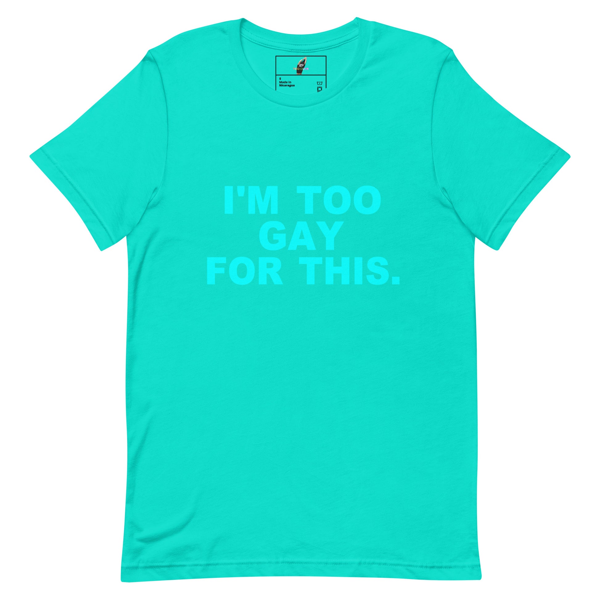 A bright turquoise short-sleeve crewneck t-shirt with the text 'I'M TOO GAY FOR THIS.' printed in a matching light turquoise font on the front.