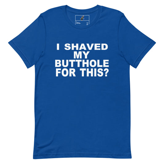 A royal blue short-sleeve t-shirt with bold white text on the front reading 'I SHAVED MY BUTTHOLE FOR THIS?'. The shirt is displayed flat against a solid white background, with a small inner neck label visible.