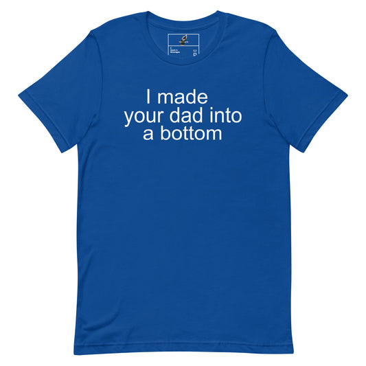 A royal blue short-sleeve crewneck t-shirt with the phrase 'I made your dad into a bottom' printed in white lowercase letters across the chest, displayed on a solid white background.