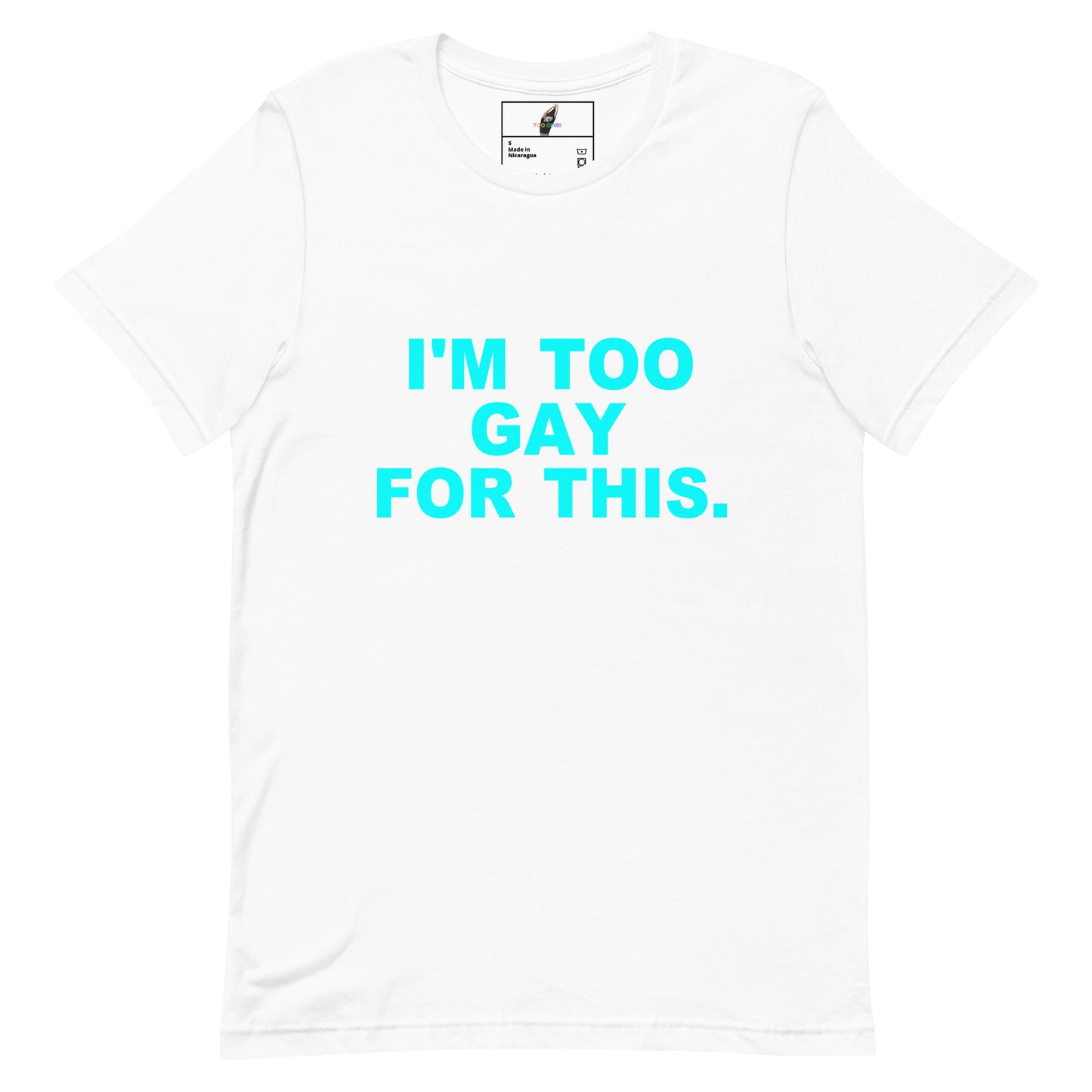 A white short-sleeve crewneck t-shirt with the phrase 'I'M TOO GAY FOR THIS.' printed in bright cyan on the chest, displayed flat against a white background.