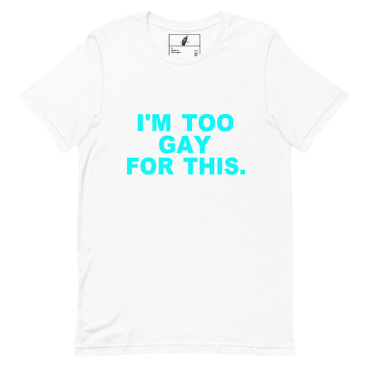 A white short-sleeve crewneck t-shirt with the phrase 'I'M TOO GAY FOR THIS.' printed in bright cyan on the chest, displayed flat against a white background.