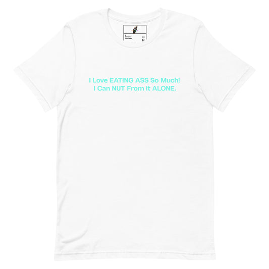 A white short-sleeve crewneck t-shirt with a light blue text graphic on the chest that reads 'I Love EATING ASS So Much! I Can NUT From It ALONE.'.