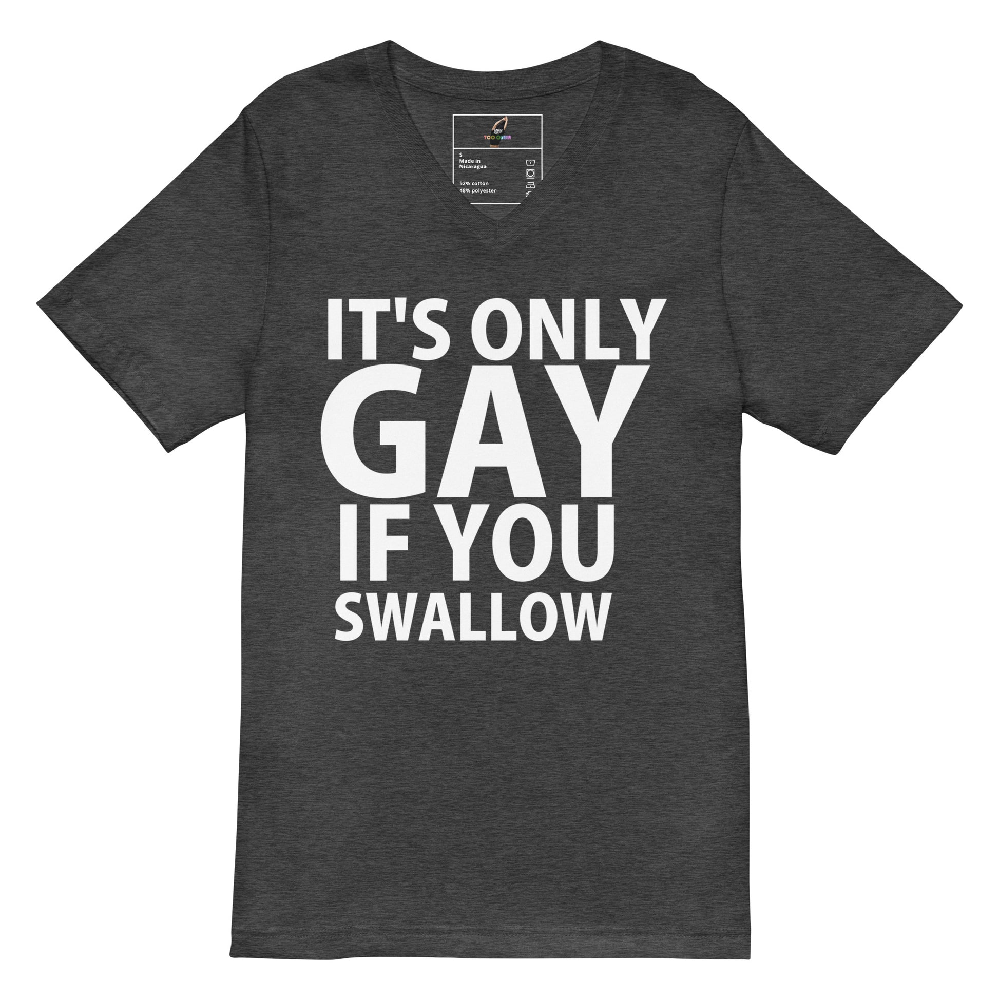 A dark heather gray v-neck t-shirt with bold white text on the front reading 'IT'S ONLY GAY IF YOU SWALLOW'.